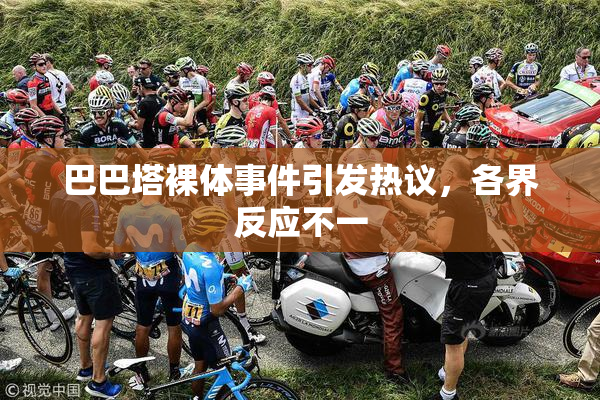 巴巴塔裸体事件引发热议，各界反应不一