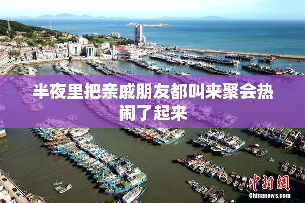 半夜里把亲戚朋友都叫来聚会热闹了起来