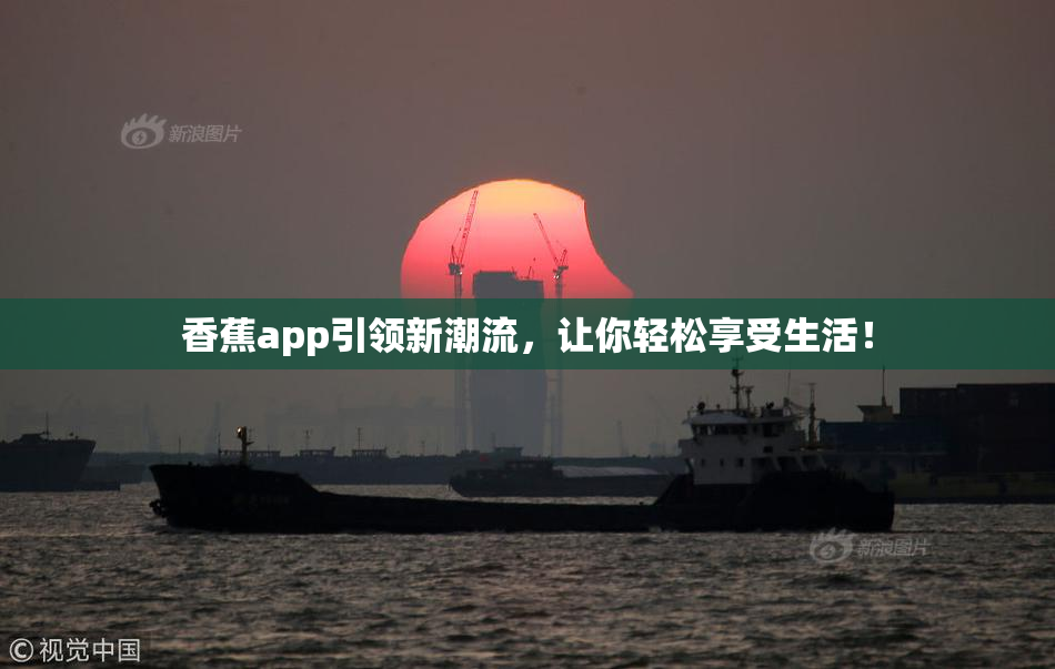 香蕉app引领新潮流，让你轻松享受生活！