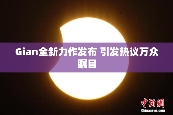Gian全新力作发布 引发热议万众瞩目