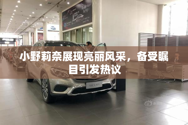 小野莉奈展现亮丽风采，备受瞩目引发热议