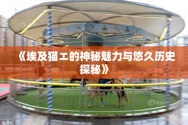 《埃及猫エ的神秘魅力与悠久历史探秘》