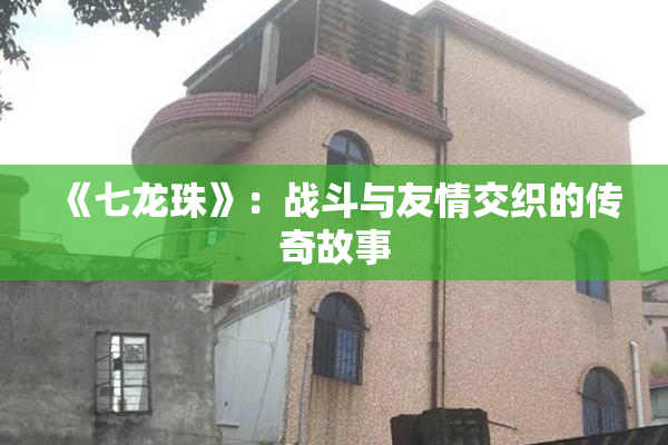 《七龙珠》：战斗与友情交织的传奇故事