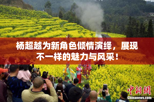 杨超越为新角色倾情演绎，展现不一样的魅力与风采！