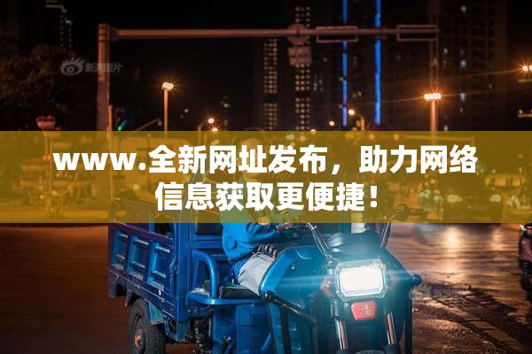 www.全新网址发布，助力网络信息获取更便捷！