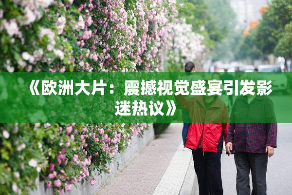 《欧洲大片：震撼视觉盛宴引发影迷热议》
