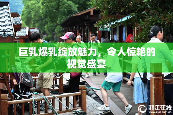 巨乳爆乳绽放魅力，令人惊艳的视觉盛宴