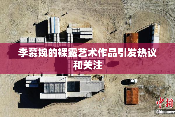 李慕婉的裸露艺术作品引发热议和关注