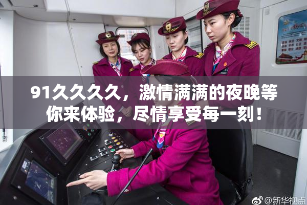91久久久久，激情满满的夜晚等你来体验，尽情享受每一刻！
