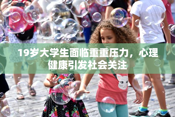 19岁大学生面临重重压力，心理健康引发社会关注