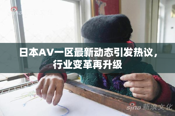 日本AV一区最新动态引发热议，行业变革再升级
