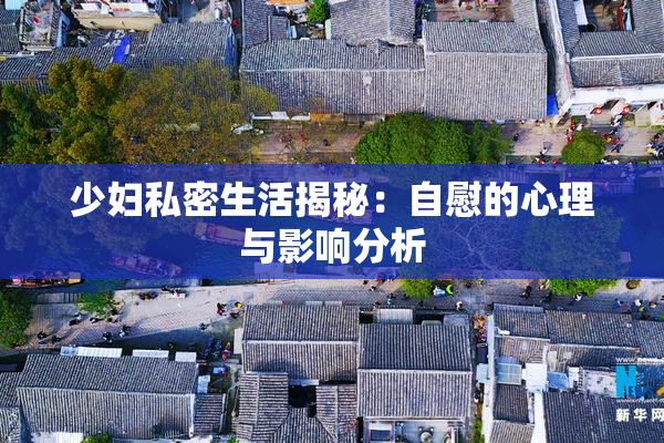 少妇私密生活揭秘：自慰的心理与影响分析
