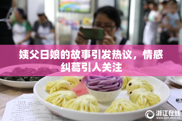 姨父日娘的故事引发热议，情感纠葛引人关注