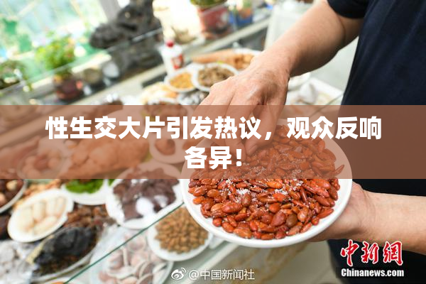 性生交大片引发热议，观众反响各异！