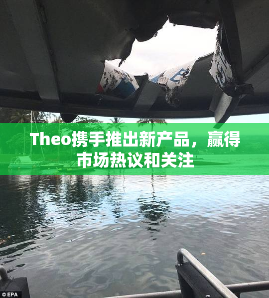 Theo携手推出新产品，赢得市场热议和关注