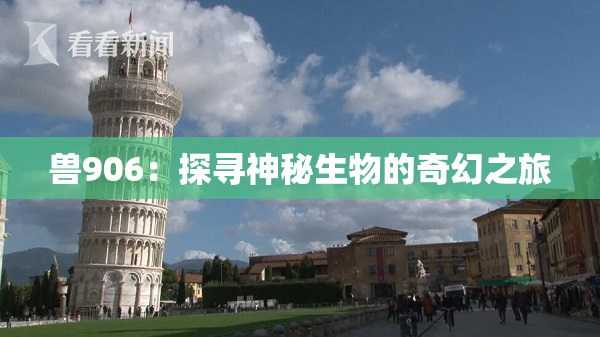 兽906：探寻神秘生物的奇幻之旅