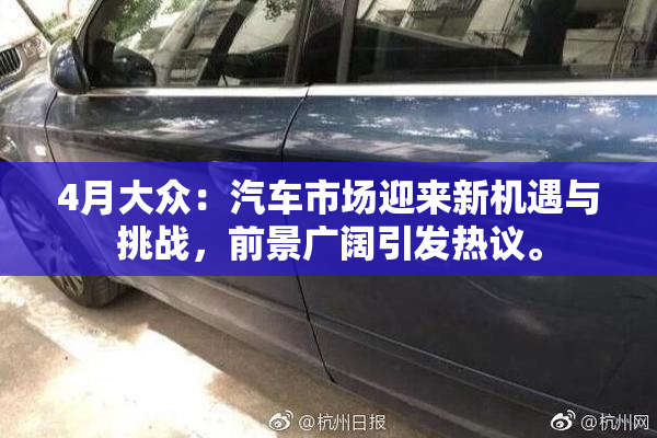 4月大众：汽车市场迎来新机遇与挑战，前景广阔引发热议。