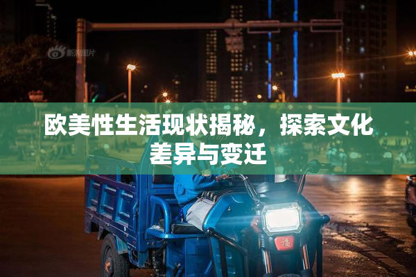 欧美性生活现状揭秘，探索文化差异与变迁