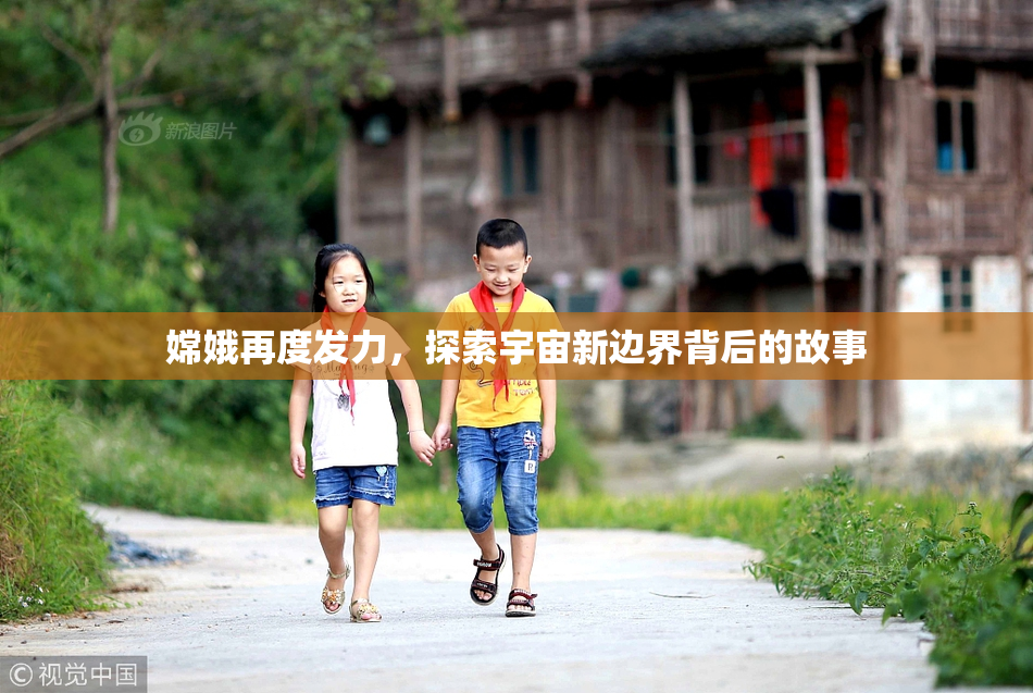 嫦娥再度发力，探索宇宙新边界背后的故事