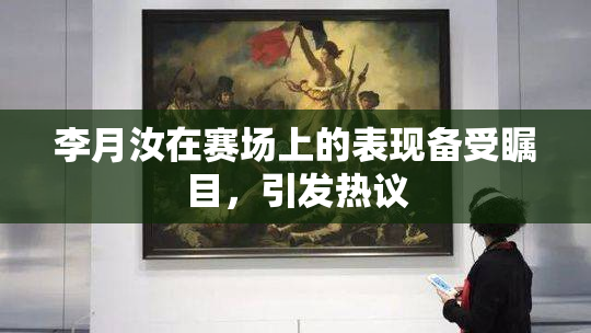 李月汝在赛场上的表现备受瞩目，引发热议