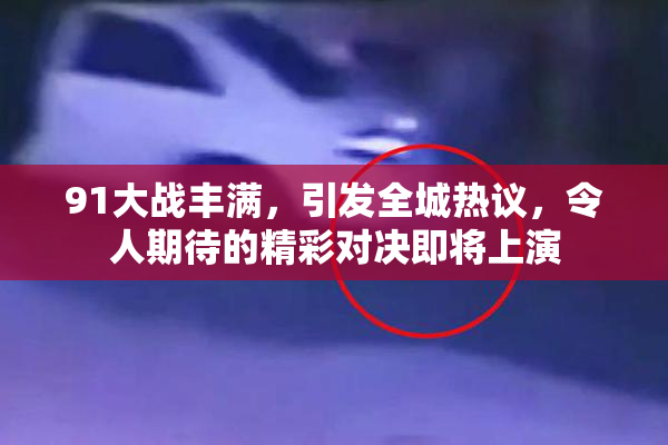 91大战丰满，引发全城热议，令人期待的精彩对决即将上演