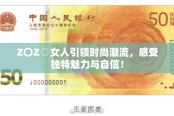 Z〇Z○女人引领时尚潮流，感受独特魅力与自信！