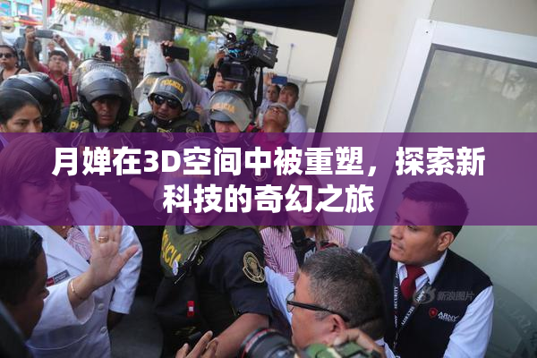 月婵在3D空间中被重塑，探索新科技的奇幻之旅