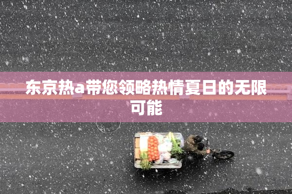 东京热a带您领略热情夏日的无限可能