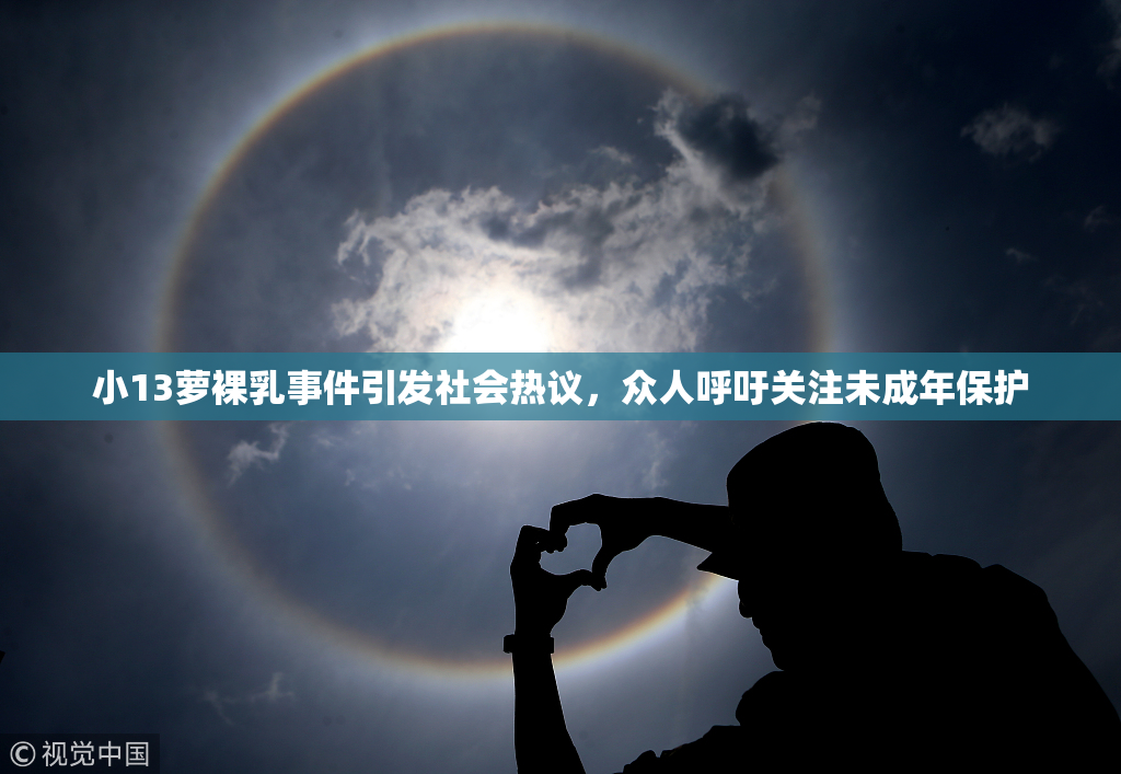 小13萝裸乳事件引发社会热议，众人呼吁关注未成年保护