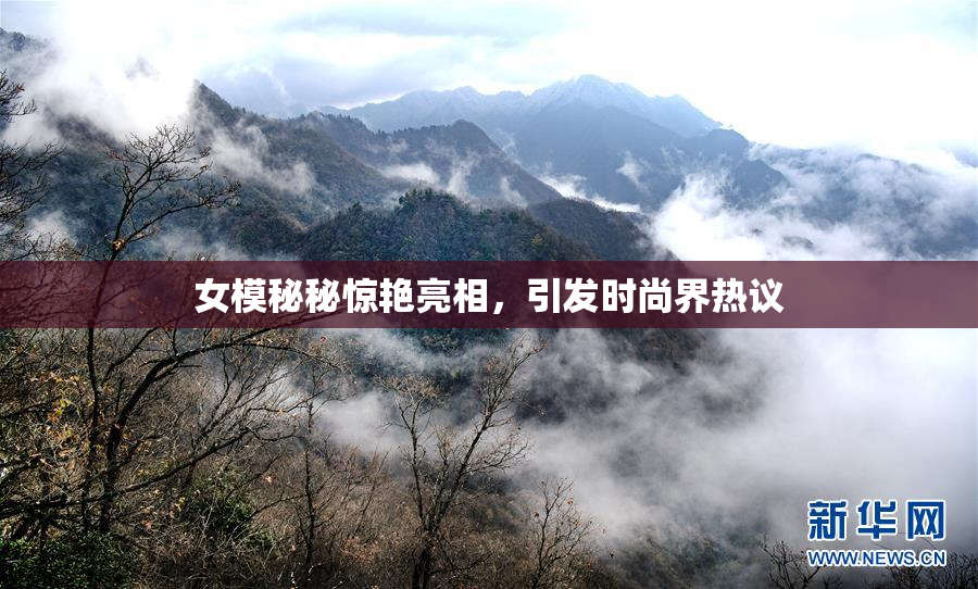 女模秘秘惊艳亮相，引发时尚界热议