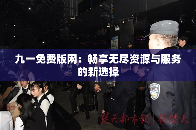 九一免费版网：畅享无尽资源与服务的新选择