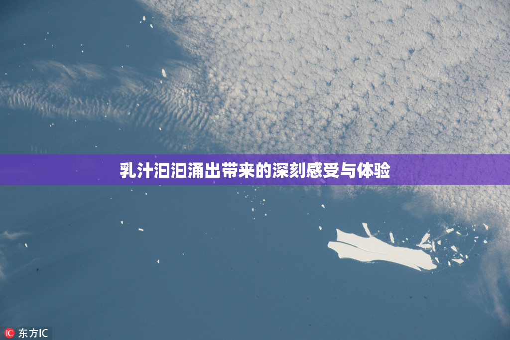 乳汁汩汩涌出带来的深刻感受与体验