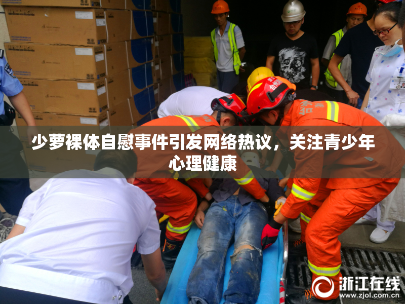 少萝裸体自慰事件引发网络热议，关注青少年心理健康