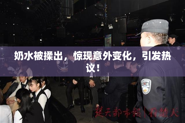 奶水被揉出，惊现意外变化，引发热议！