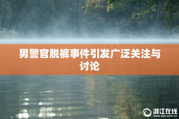 男警官脱裤事件引发广泛关注与讨论