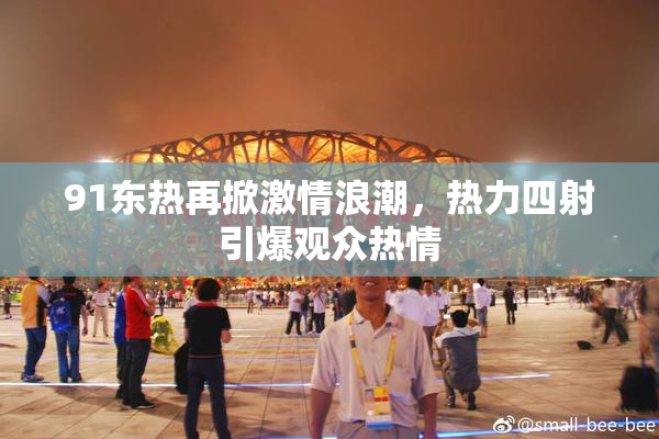 91东热再掀激情浪潮，热力四射引爆观众热情