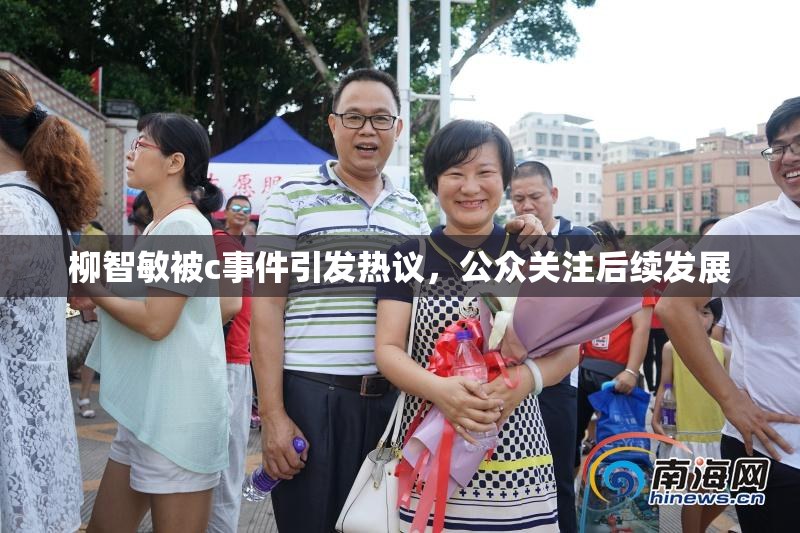 柳智敏被c事件引发热议，公众关注后续发展