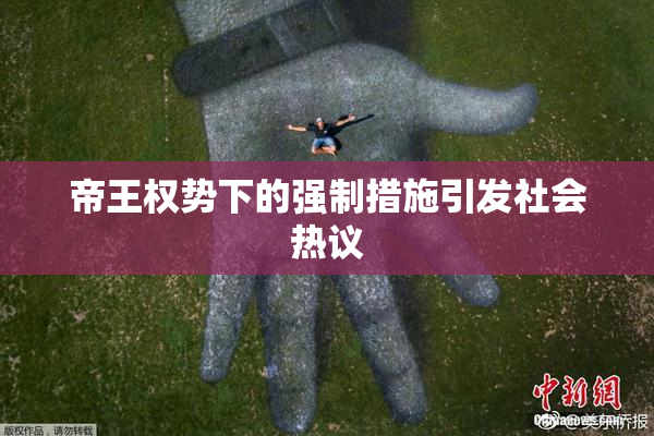 帝王权势下的强制措施引发社会热议