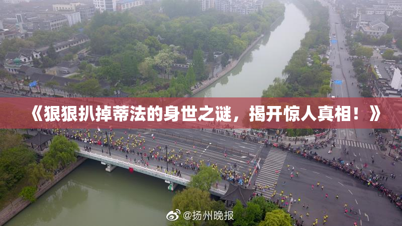 《狠狠扒掉蒂法的身世之谜，揭开惊人真相！》