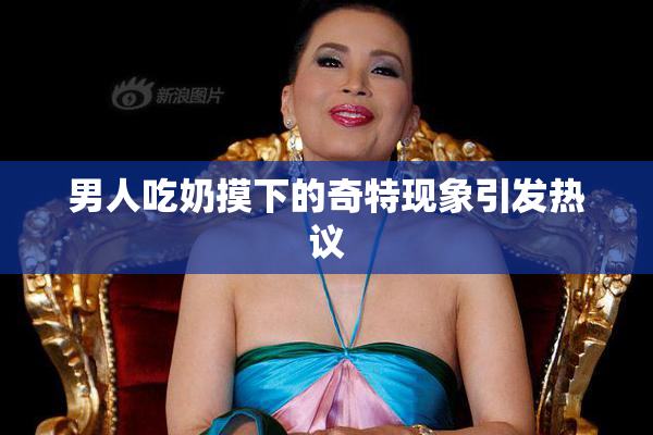 男人吃奶摸下的奇特现象引发热议