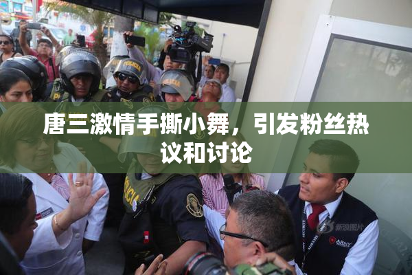 唐三激情手撕小舞，引发粉丝热议和讨论