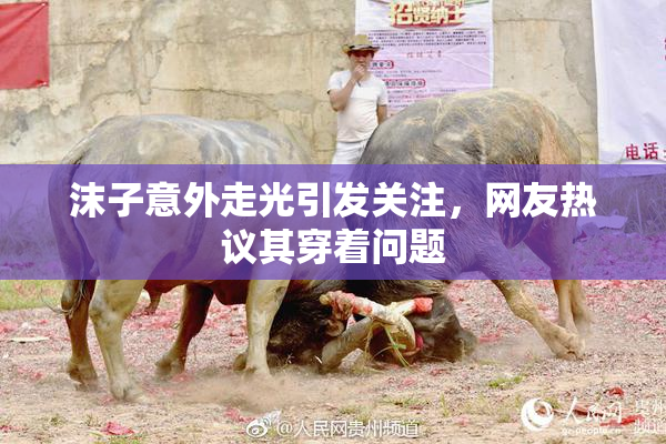 沫子意外走光引发关注，网友热议其穿着问题