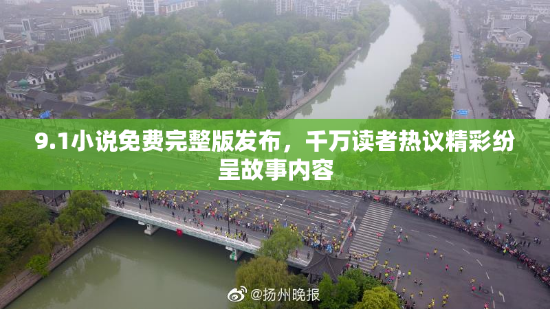 9.1小说免费完整版发布，千万读者热议精彩纷呈故事内容