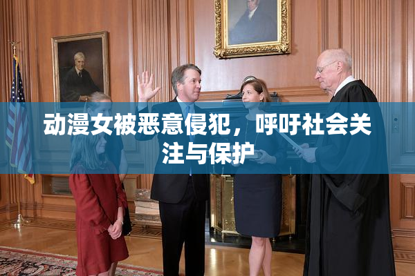 动漫女被恶意侵犯，呼吁社会关注与保护