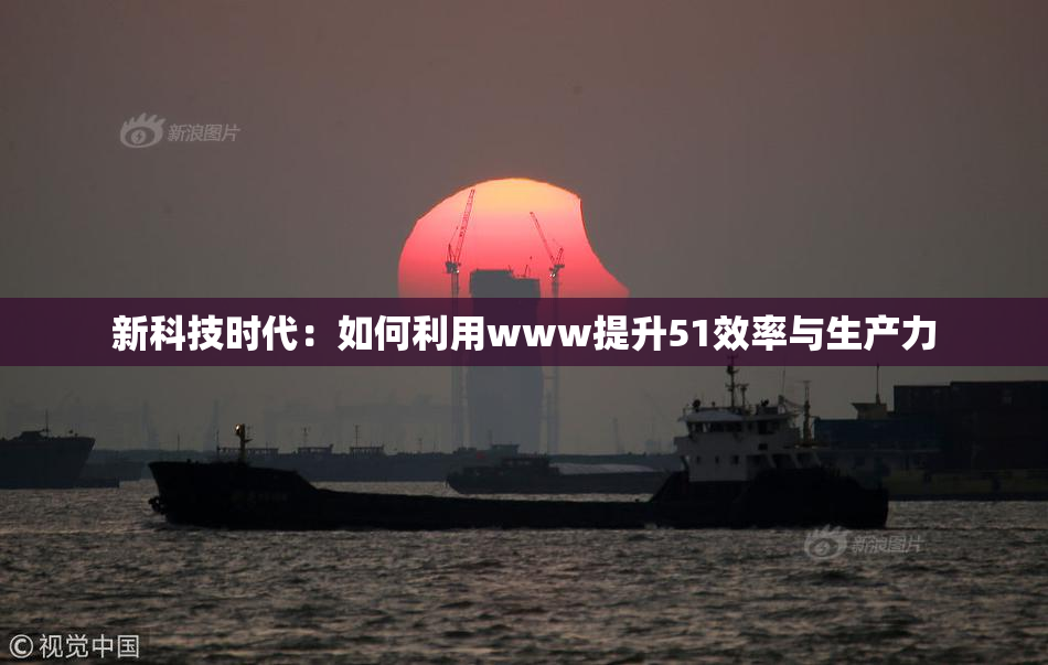 新科技时代：如何利用www提升51效率与生产力
