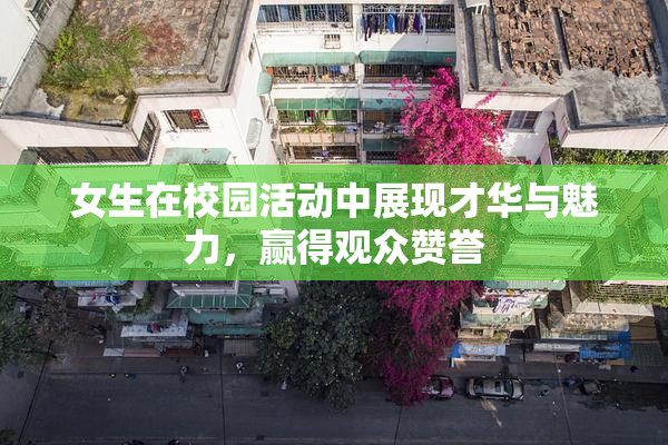 女生在校园活动中展现才华与魅力，赢得观众赞誉