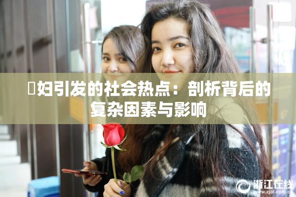 婬妇引发的社会热点：剖析背后的复杂因素与影响