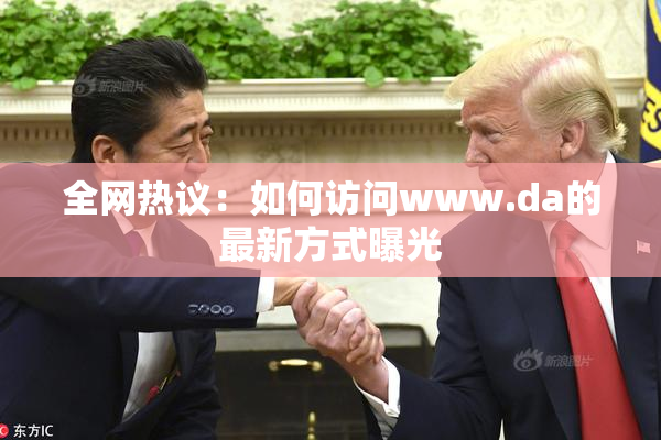 全网热议：如何访问www.da的最新方式曝光
