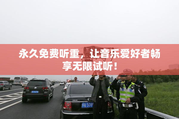永久免费听重，让音乐爱好者畅享无限试听！