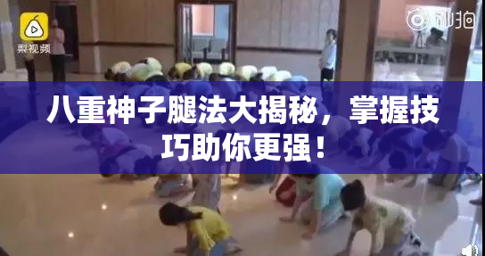 八重神子腿法大揭秘，掌握技巧助你更强！